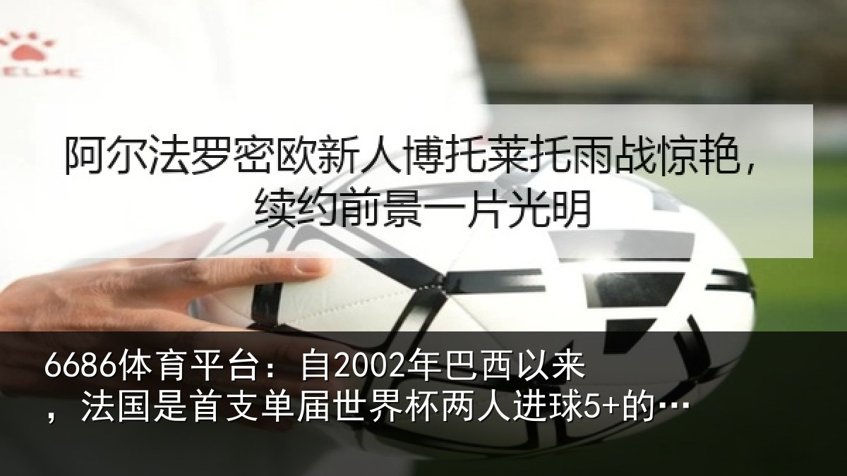 6686体育平台:自2002年巴西以来,法国是首支单届世界杯两人进球5+的球队