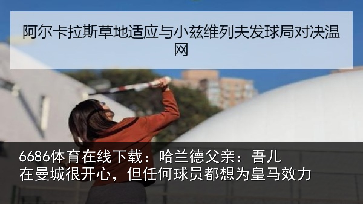 6686体育在线下载:哈兰相关情况很开相关情况为皇马效力