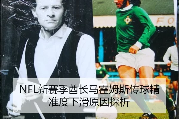 NFL新赛季酋长马霍姆斯传球精准度下滑原因探析