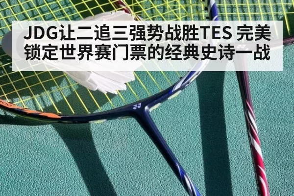 JDG让二追三强势战胜TES 完美锁定世界赛门票的经典史诗一战