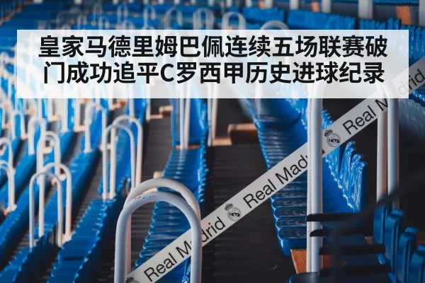 皇家马德里姆巴佩连续五场联赛破门成功追平C罗西甲历史进球纪录