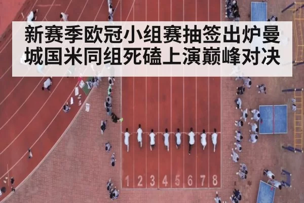 新赛季欧冠小组赛抽签出炉曼城国米同组死磕上演巅峰对决