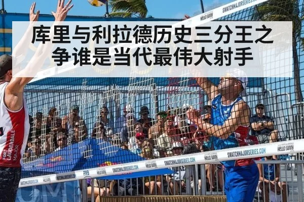 库里与利拉德历史三分王之争谁是当代最伟大射手