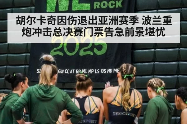 胡尔卡奇因伤退出亚洲赛季 波兰重炮冲击总决赛门票告急前景堪忧