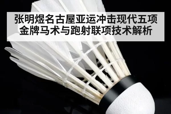 张明煜名古屋亚运冲击现代五项金牌马术与跑射联项技术解析