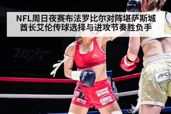 NFL周日夜赛布法罗比尔对阵堪萨斯城酋长艾伦传球选择与进攻节奏胜负手